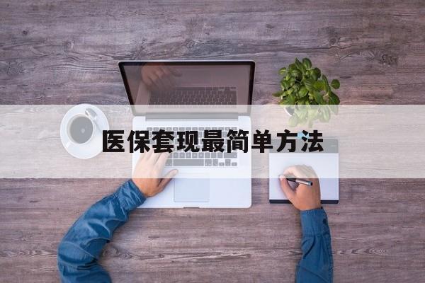 临沧最新医保套现最简单方法方法分析(最方便真实的临沧医保怎么套现金方法)