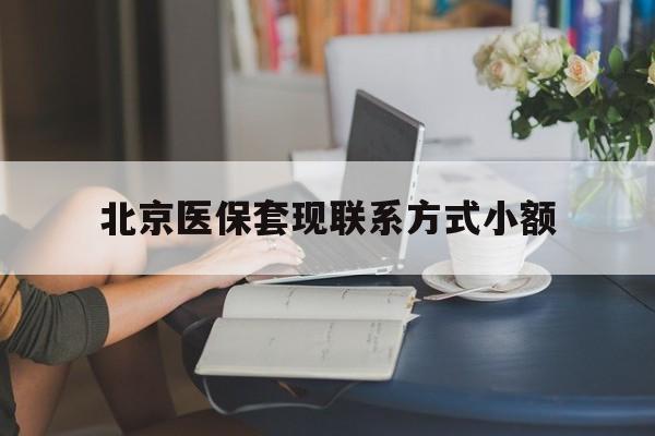 临沧最新北京医保套现联系方式小额方法分析(最方便真实的临沧北京医保提现比例是多少方法)