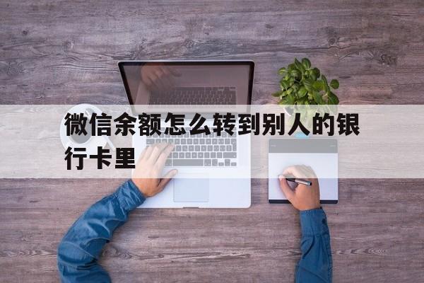 临沧最新微信余额怎么转到别人的银行卡里方法分析(最方便真实的临沧微信余额怎么给别人转到银行卡方法)