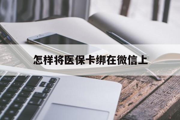 临沧最新怎样将医保卡绑在微信上方法分析(最方便真实的临沧怎么用医保卡绑定微信方法)