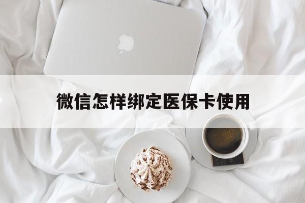 临沧最新微信怎样绑定医保卡使用方法分析(最方便真实的临沧在微信上如何绑定医保卡方法)