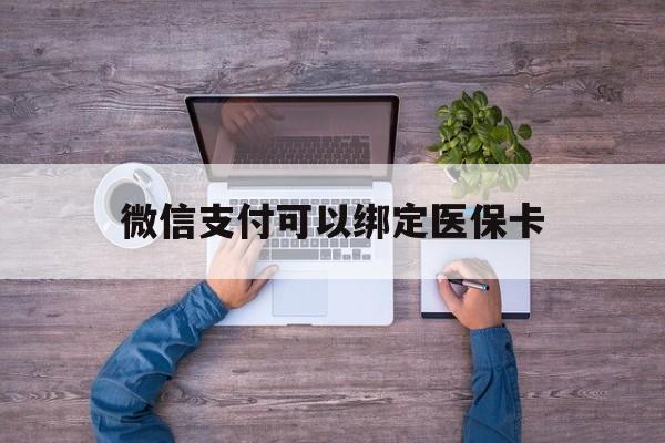 临沧最新微信支付可以绑定医保卡方法分析(最方便真实的临沧微信可以绑医保吗方法)