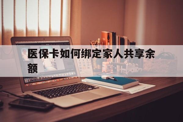 临沧最新医保卡如何绑定家人共享余额方法分析(最方便真实的临沧医保卡怎么绑定家人医保卡方法)