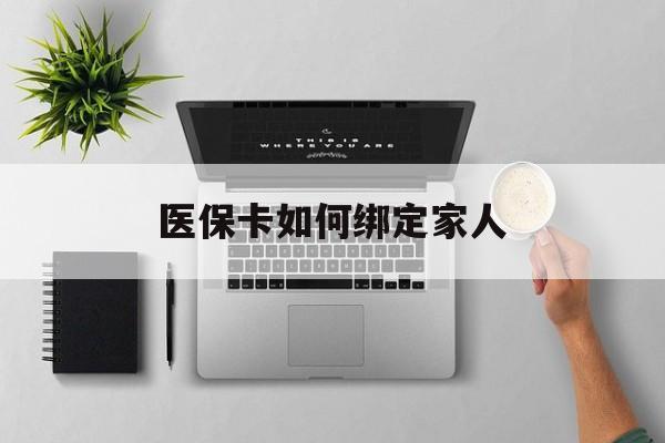 临沧最新医保卡如何绑定家人方法分析(最方便真实的临沧医保卡如何绑定家人可以报销吗方法)