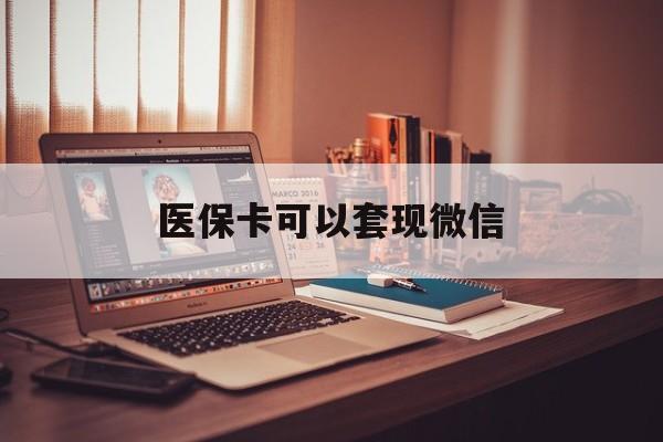 临沧最新医保卡可以套现微信方法分析(最方便真实的临沧医保卡提现套取微信方法)