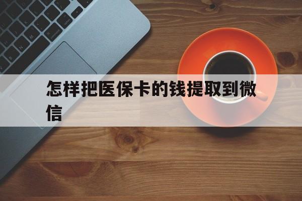 临沧最新怎样把医保卡的钱提取到微信方法分析(最方便真实的临沧怎样把医保卡的钱提取到微信里方法)