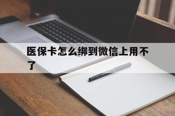 临沧最新医保卡怎么绑到微信上用不了方法分析(最方便真实的临沧为什么医保卡没办法绑定方法)