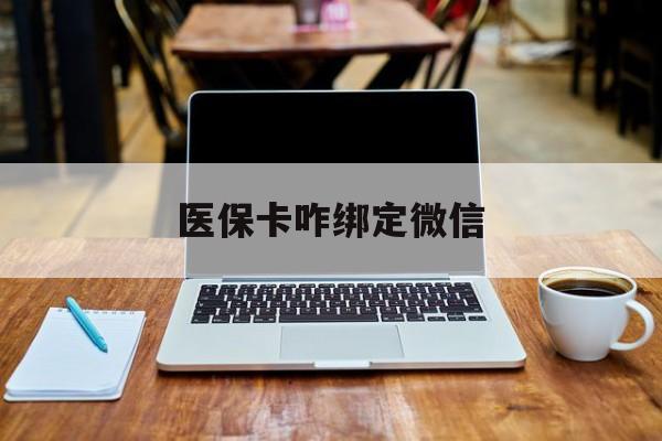 临沧最新医保卡咋绑定微信方法分析(最方便真实的临沧医保卡咋绑定微信支付方法)