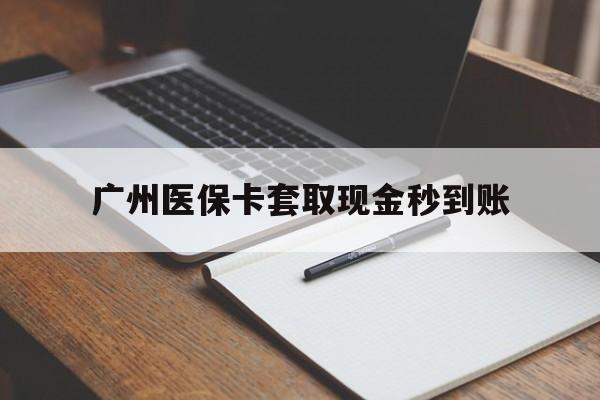 临沧最新广州医保卡套取现金秒到账方法分析(最方便真实的临沧医保卡套现案例2024方法)