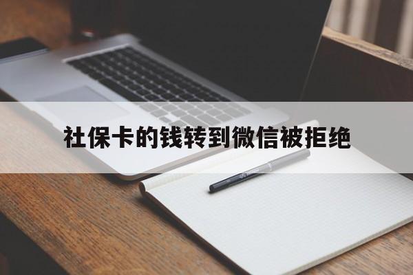 临沧最新社保卡的钱转到微信被拒绝方法分析(最方便真实的临沧社保卡转进去的钱转不出来了怎么办?方法)