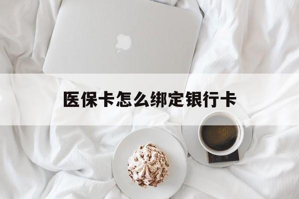 临沧最新医保卡怎么绑定银行卡方法分析(最方便真实的临沧电子医保卡怎么绑定银行卡方法)