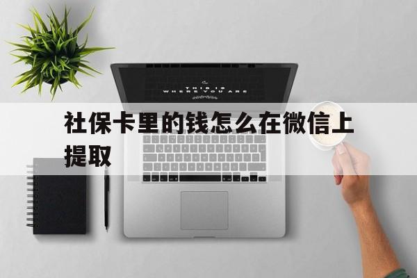 临沧最新社保卡里的钱怎么在微信上提取方法分析(最方便真实的临沧社保卡怎么取钱到微信方法)