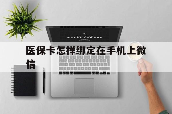 临沧最新医保卡怎样绑定在手机上微信方法分析(最方便真实的临沧医保卡怎样绑定在手机上微信使用方法)