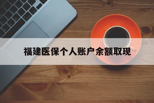 详细阅读:临沧最新福建医保个人账户余额取现方法分析(最方便真实的临沧福建医保提现方法) 临沧最新福建医保个人账户余额取现方法分析(最方便真实的临沧福建医保提现方法)
