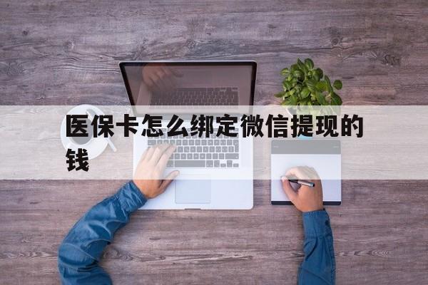 详细阅读:临沧最新医保卡怎么绑定微信提现的钱方法分析(最方便真实的临沧医保卡怎么绑定在微信上方法) 临沧最新医保卡怎么绑定微信提现的钱方法分析(最方便真实的临沧医保卡怎么绑定在微信上方法)